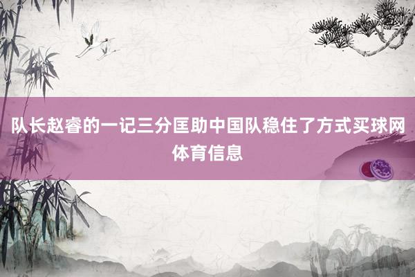 队长赵睿的一记三分匡助中国队稳住了方式买球网体育信息