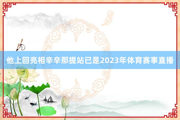 他上回亮相辛辛那提站已是2023年体育赛事直播