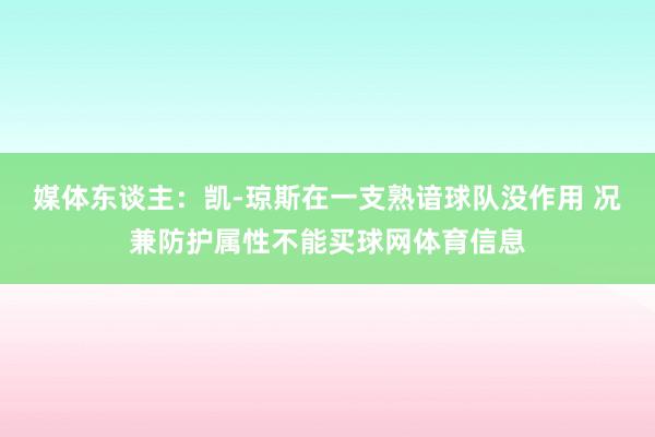 媒体东谈主：凯-琼斯在一支熟谙球队没作用 况兼防护属性不能买球网体育信息