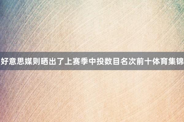 好意思媒则晒出了上赛季中投数目名次前十体育集锦