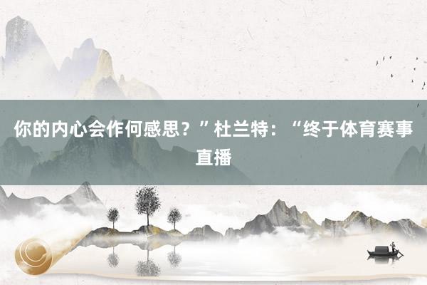 你的内心会作何感思?”杜兰特:“终于体育赛事直播