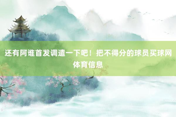 还有阿谁首发调遣一下吧！把不得分的球员买球网体育信息