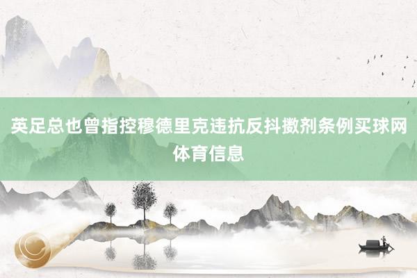 英足总也曾指控穆德里克违抗反抖擞剂条例买球网体育信息