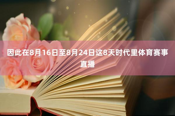 因此在8月16日至8月24日这8天时代里体育赛事直播