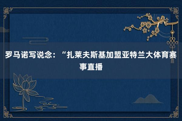 罗马诺写说念：“扎莱夫斯基加盟亚特兰大体育赛事直播