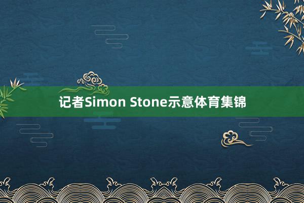 记者Simon Stone示意体育集锦