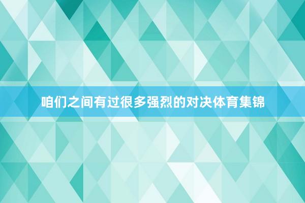 咱们之间有过很多强烈的对决体育集锦