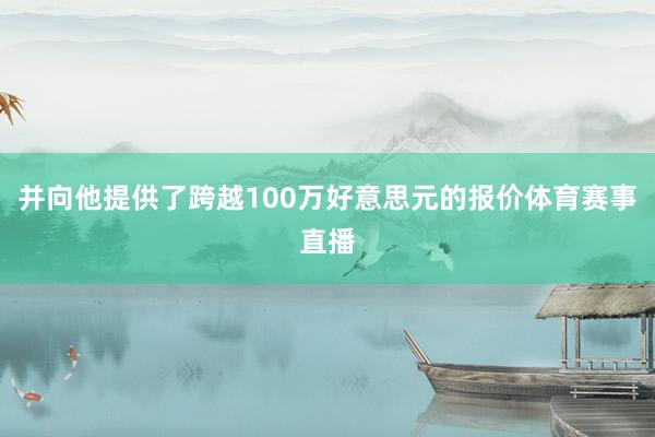 并向他提供了跨越100万好意思元的报价体育赛事直播