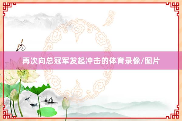 再次向总冠军发起冲击的体育录像/图片
