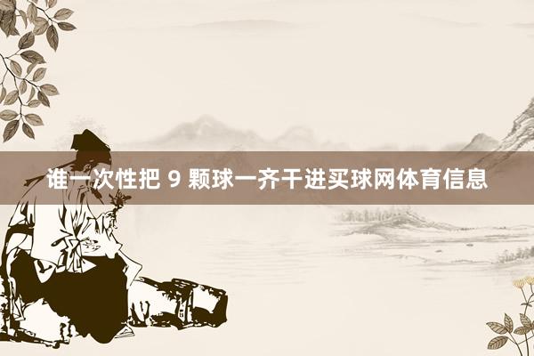 谁一次性把 9 颗球一齐干进买球网体育信息