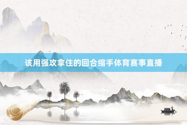 该用强攻拿住的回合缩手体育赛事直播
