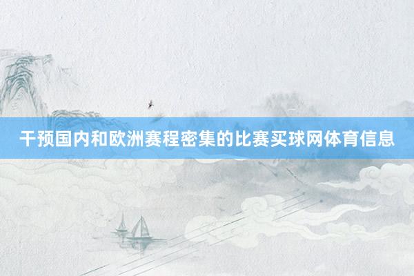 干预国内和欧洲赛程密集的比赛买球网体育信息