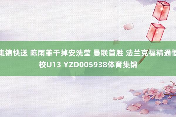 集锦快送 陈雨菲干掉安洗莹 曼联首胜 法兰克福精通恒校U13 YZD005938体育集锦