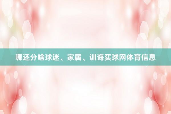 哪还分啥球迷、家属、训诲买球网体育信息