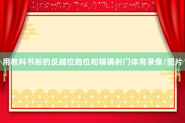 用教科书般的反越位跑位和精确射门体育录像/图片