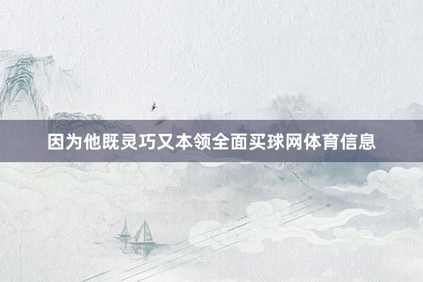 因为他既灵巧又本领全面买球网体育信息