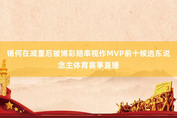 锡何在减重后被博彩赔率视作MVP前十候选东说念主体育赛事直播