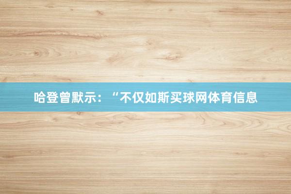 哈登曾默示：“不仅如斯买球网体育信息