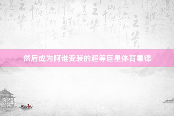然后成为阿谁变装的超等巨星体育集锦