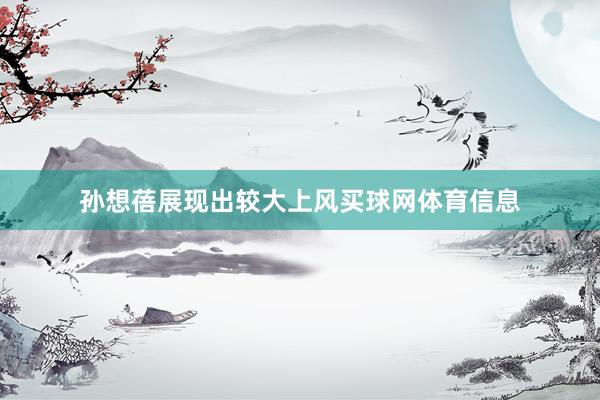 孙想蓓展现出较大上风买球网体育信息