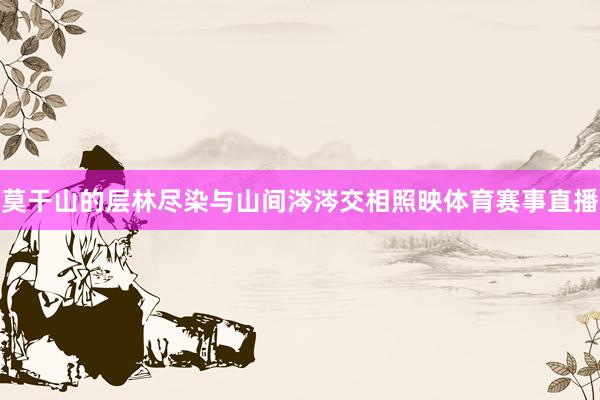 莫干山的层林尽染与山间涔涔交相照映体育赛事直播