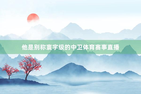 他是别称寰宇级的中卫体育赛事直播