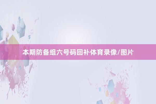 本期防备组六号码回补体育录像/图片