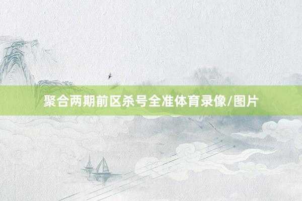 聚合两期前区杀号全准体育录像/图片