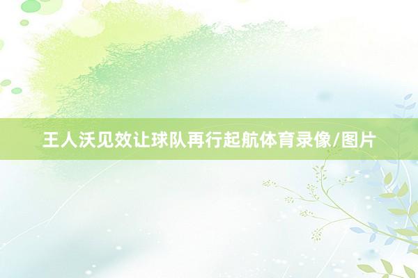 王人沃见效让球队再行起航体育录像/图片