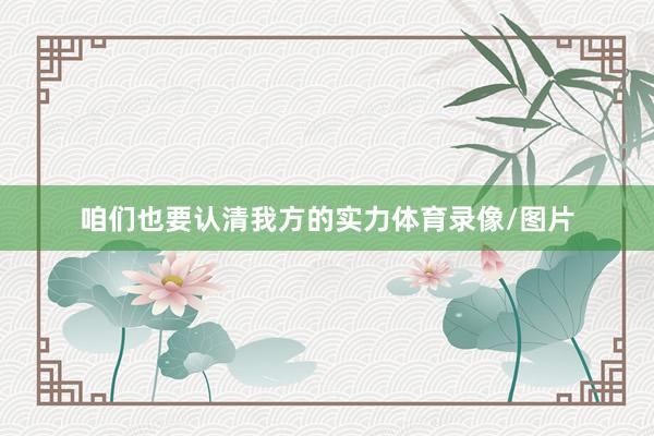 咱们也要认清我方的实力体育录像/图片