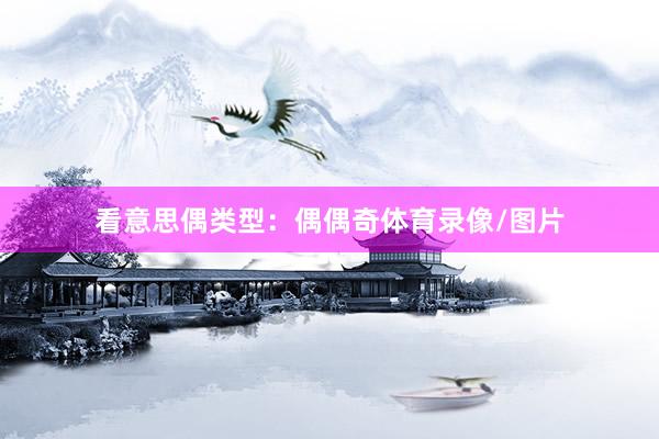 看意思偶类型:偶偶奇体育录像/图片