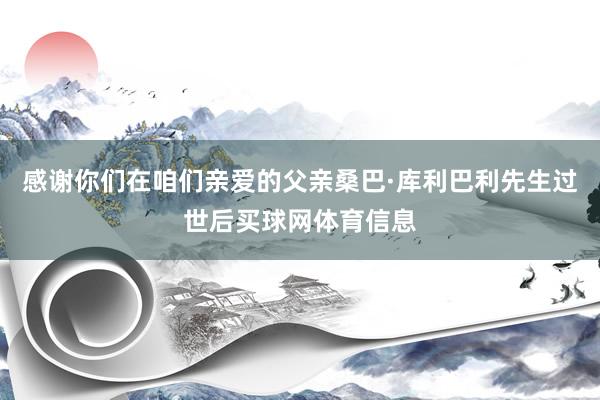 感谢你们在咱们亲爱的父亲桑巴·库利巴利先生过世后买球网体育信息