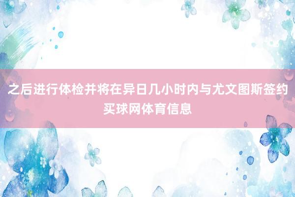 之后进行体检并将在异日几小时内与尤文图斯签约买球网体育信息