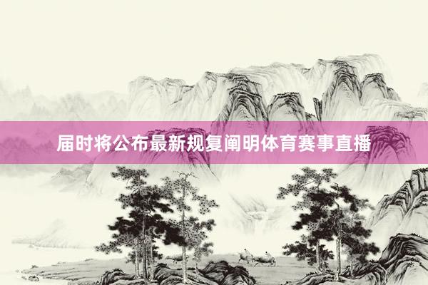 届时将公布最新规复阐明体育赛事直播