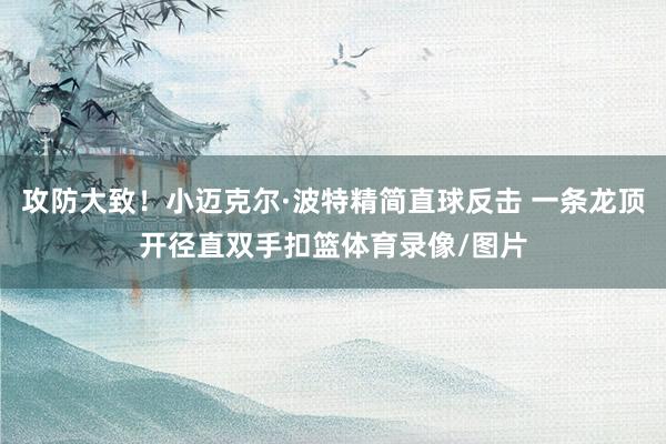 攻防大致！小迈克尔·波特精简直球反击 一条龙顶开径直双手扣篮体育录像/图片