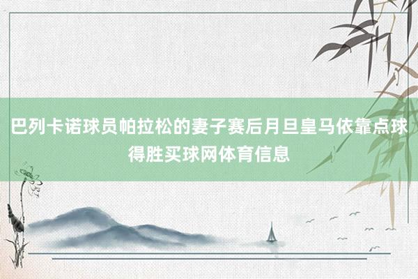 巴列卡诺球员帕拉松的妻子赛后月旦皇马依靠点球得胜买球网体育信息