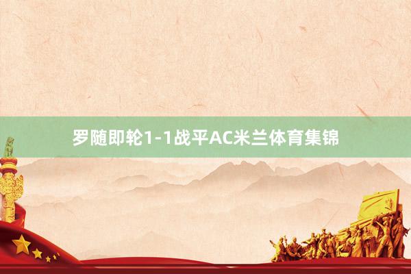 罗随即轮1-1战平AC米兰体育集锦
