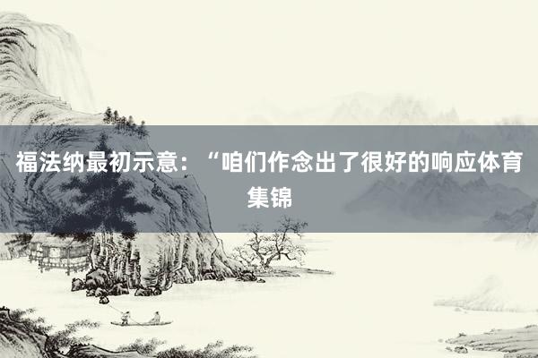 福法纳最初示意：“咱们作念出了很好的响应体育集锦