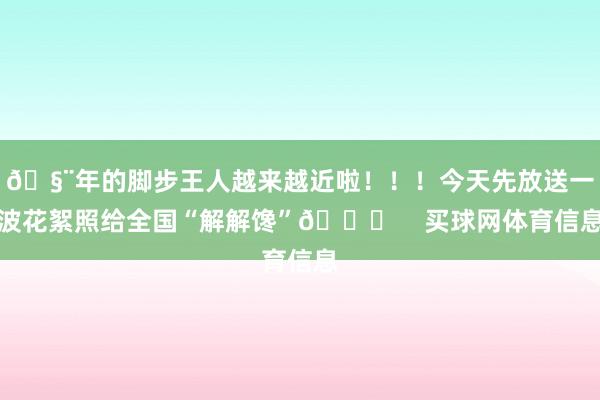 🧨年的脚步王人越来越近啦！！！今天先放送一波花絮照给全国“解解馋”😝    买球网体育信息