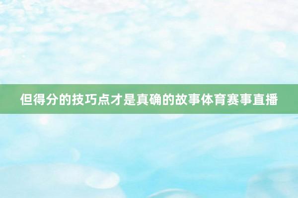 但得分的技巧点才是真确的故事体育赛事直播