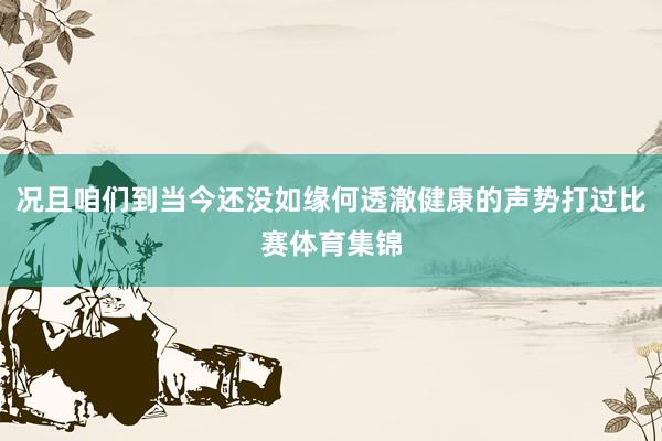 况且咱们到当今还没如缘何透澈健康的声势打过比赛体育集锦