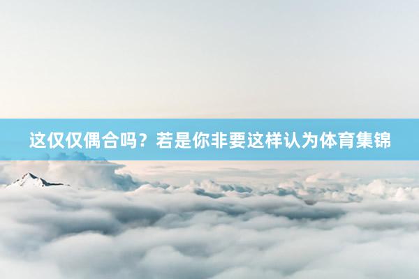 这仅仅偶合吗？若是你非要这样认为体育集锦