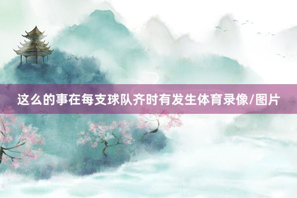这么的事在每支球队齐时有发生体育录像/图片