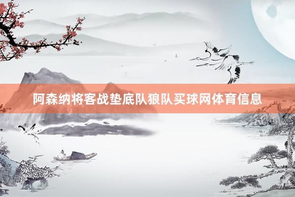 阿森纳将客战垫底队狼队买球网体育信息