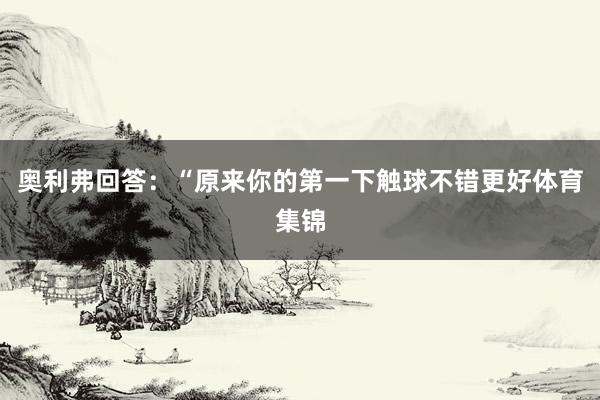 奥利弗回答：“原来你的第一下触球不错更好体育集锦