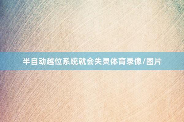 半自动越位系统就会失灵体育录像/图片