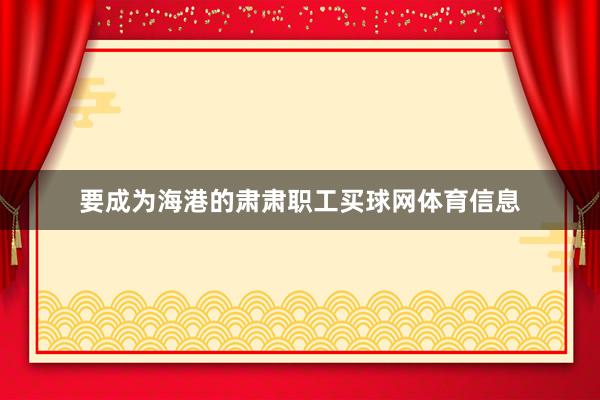 要成为海港的肃肃职工买球网体育信息