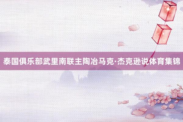 泰国俱乐部武里南联主陶冶马克·杰克逊说体育集锦