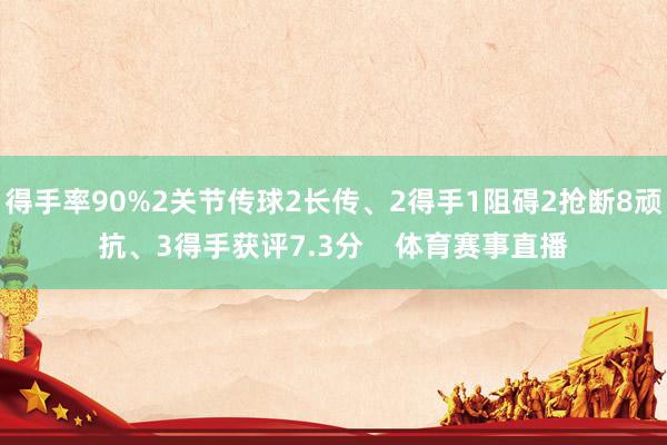 得手率90%2关节传球2长传、2得手1阻碍2抢断8顽抗、3得手获评7.3分    体育赛事直播