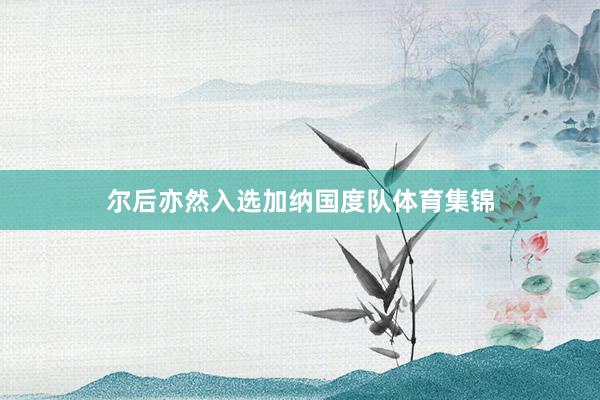 尔后亦然入选加纳国度队体育集锦